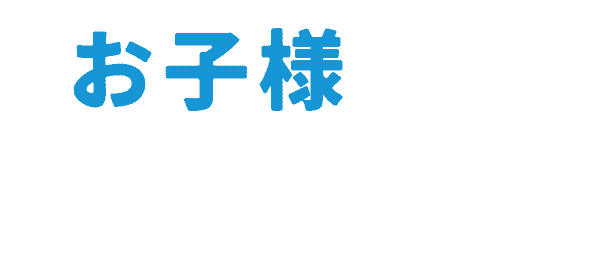 お子様へのサポートも安心